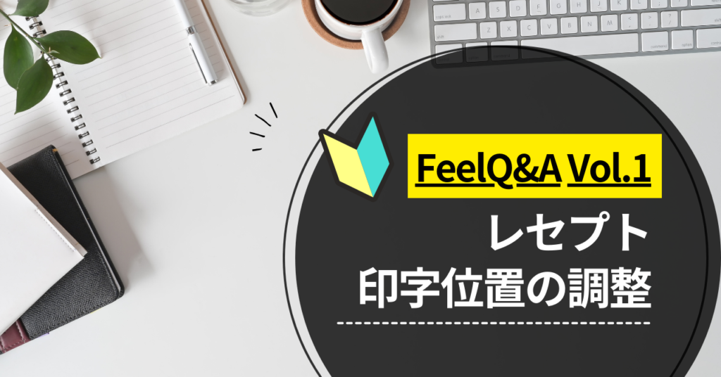 FeelQ&A Vol.1【レセプト印字位置の調整】